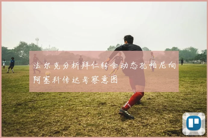 法尔克分析拜仁转会动态孔帕尼向阿塞科传达考察意图