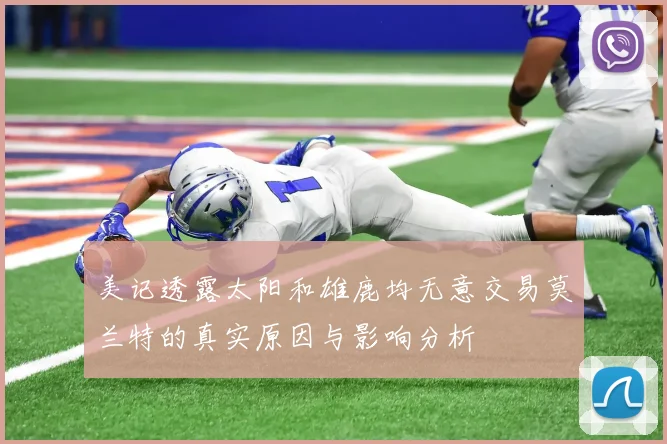美记透露太阳和雄鹿均无意交易莫兰特的真实原因与影响分析