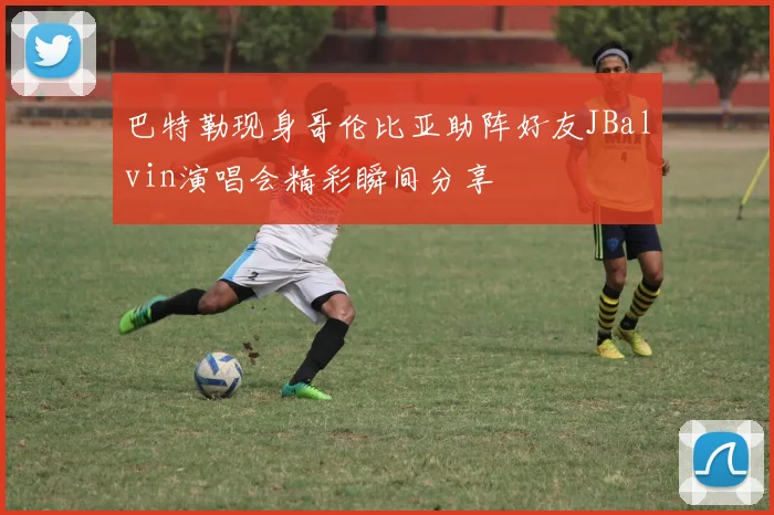 巴特勒现身哥伦比亚助阵好友JBalvin演唱会精彩瞬间分享