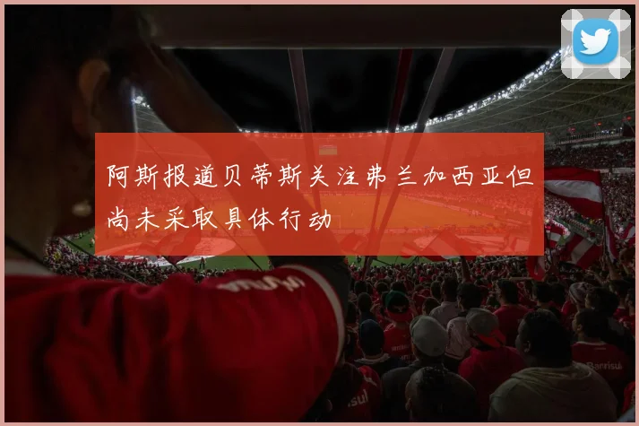 阿斯报道贝蒂斯关注弗兰加西亚但尚未采取具体行动