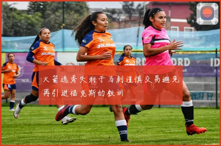 火箭选秀失利于马刺谨慎交易避免再引进福克斯的教训