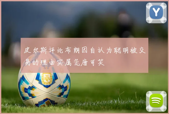 皮尔斯评论布朗因自认为聪明被交易的理由实属荒唐可笑