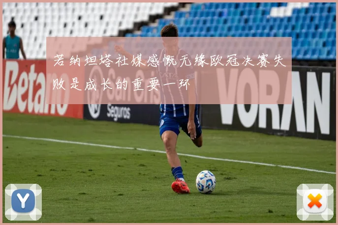 若纳坦塔社媒感慨无缘欧冠决赛失败是成长的重要一环