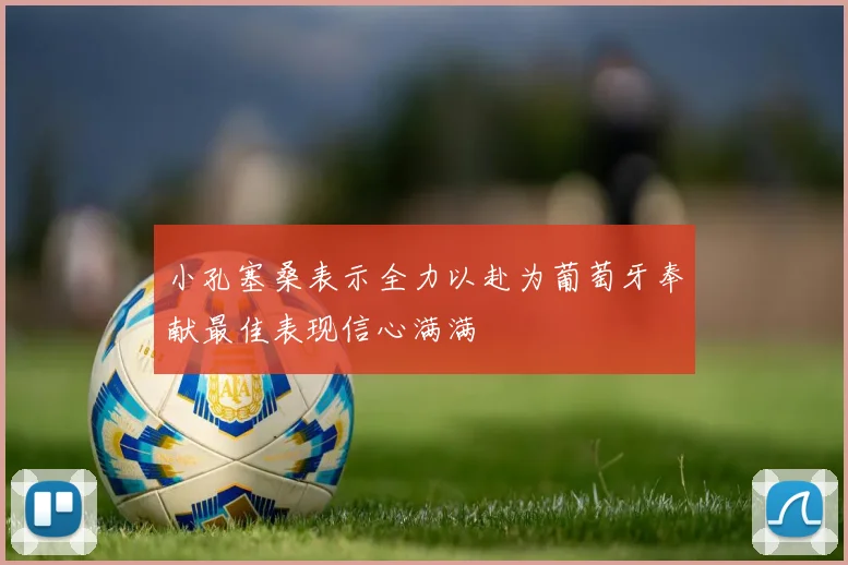 小孔塞桑表示全力以赴为葡萄牙奉献最佳表现信心满满