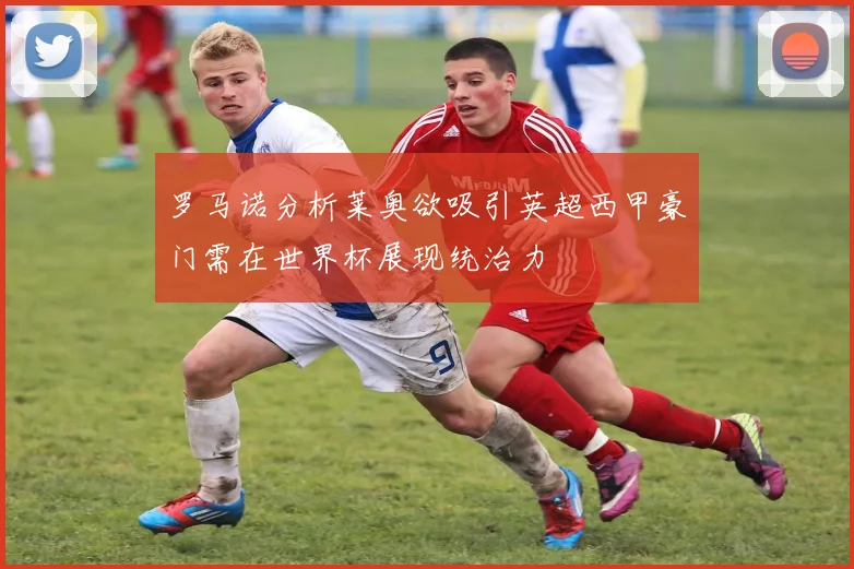 罗马诺分析莱奥欲吸引英超西甲豪门需在世界杯展现统治力